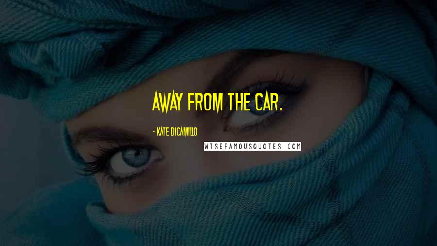 Kate DiCamillo Quotes: away from the car.