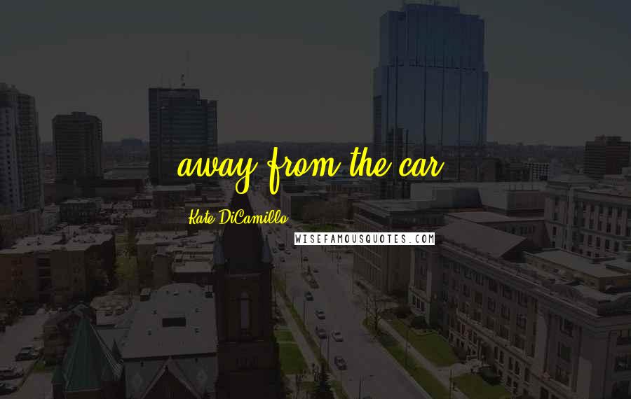Kate DiCamillo Quotes: away from the car.