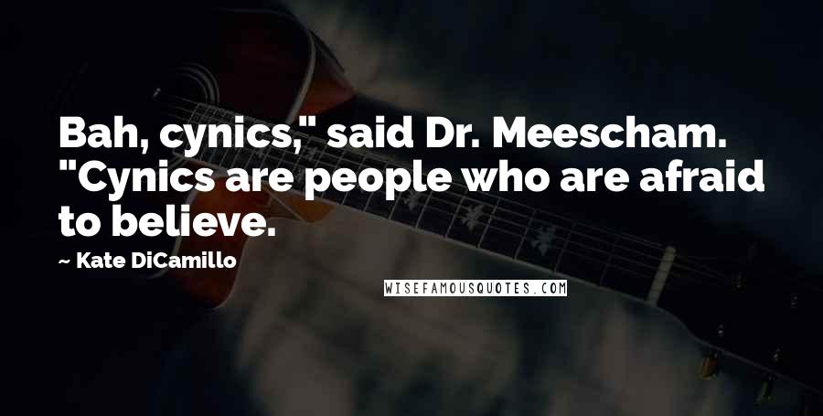 Kate DiCamillo Quotes: Bah, cynics," said Dr. Meescham. "Cynics are people who are afraid to believe.