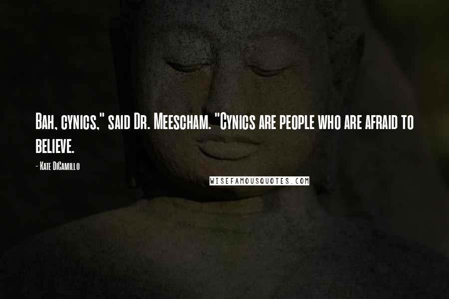 Kate DiCamillo Quotes: Bah, cynics," said Dr. Meescham. "Cynics are people who are afraid to believe.