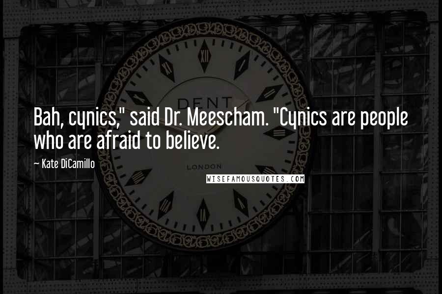 Kate DiCamillo Quotes: Bah, cynics," said Dr. Meescham. "Cynics are people who are afraid to believe.