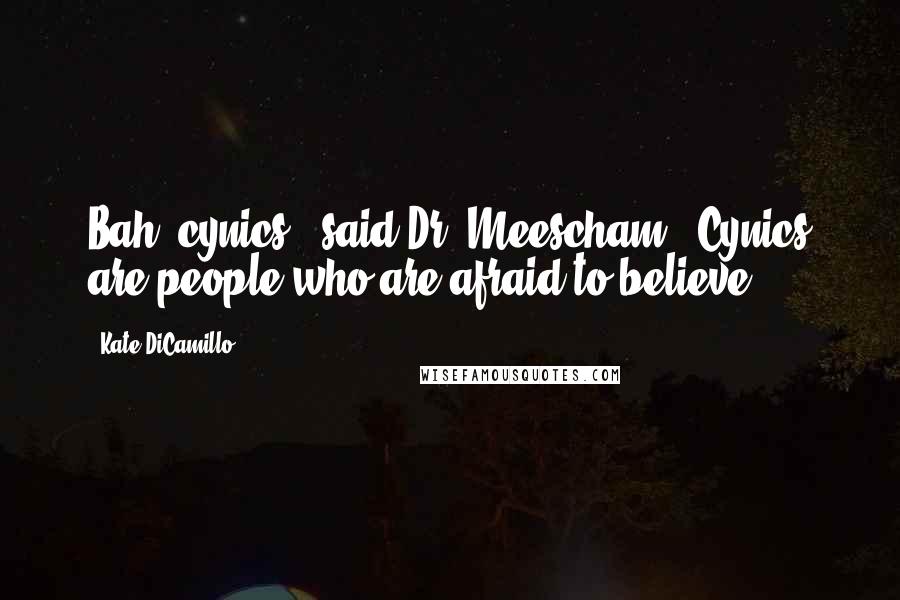 Kate DiCamillo Quotes: Bah, cynics," said Dr. Meescham. "Cynics are people who are afraid to believe.