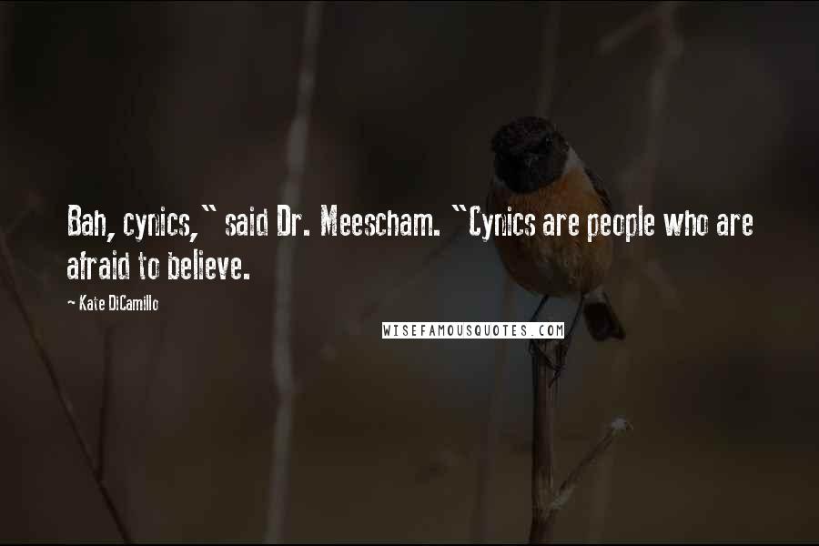 Kate DiCamillo Quotes: Bah, cynics," said Dr. Meescham. "Cynics are people who are afraid to believe.