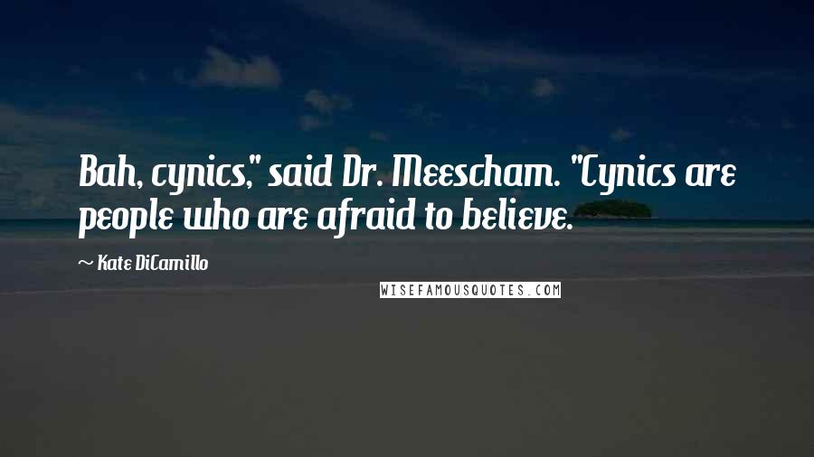 Kate DiCamillo Quotes: Bah, cynics," said Dr. Meescham. "Cynics are people who are afraid to believe.