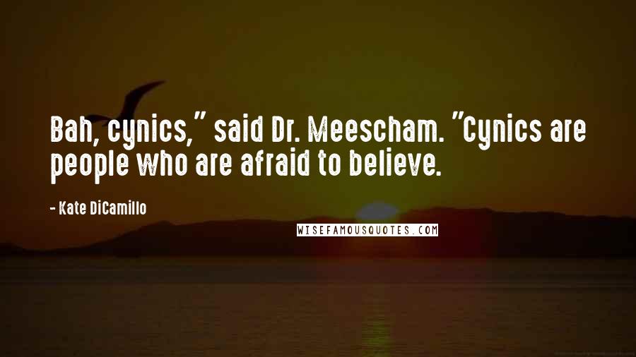 Kate DiCamillo Quotes: Bah, cynics," said Dr. Meescham. "Cynics are people who are afraid to believe.