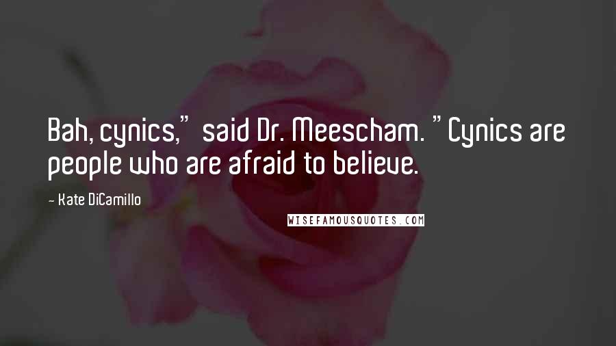 Kate DiCamillo Quotes: Bah, cynics," said Dr. Meescham. "Cynics are people who are afraid to believe.