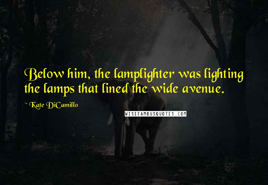 Kate DiCamillo Quotes: Below him, the lamplighter was lighting the lamps that lined the wide avenue.