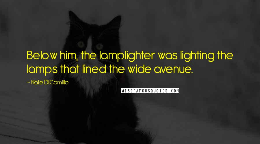 Kate DiCamillo Quotes: Below him, the lamplighter was lighting the lamps that lined the wide avenue.