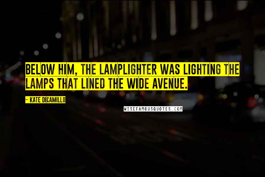 Kate DiCamillo Quotes: Below him, the lamplighter was lighting the lamps that lined the wide avenue.