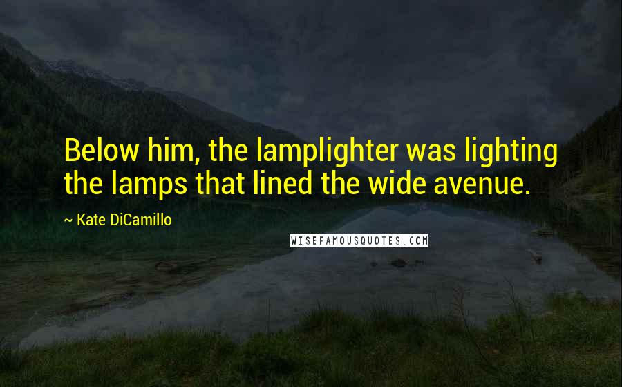 Kate DiCamillo Quotes: Below him, the lamplighter was lighting the lamps that lined the wide avenue.