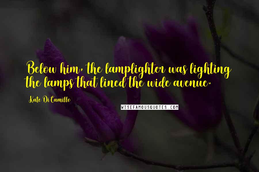 Kate DiCamillo Quotes: Below him, the lamplighter was lighting the lamps that lined the wide avenue.