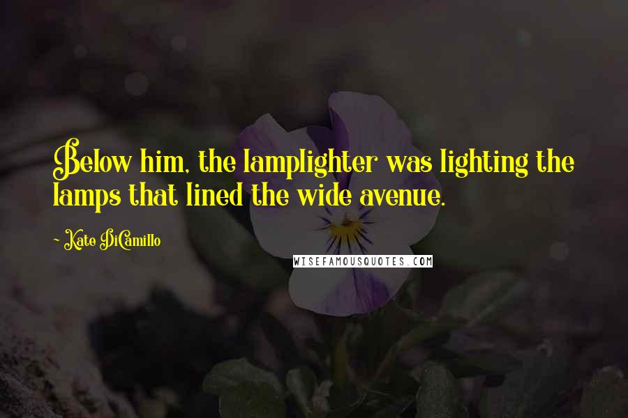 Kate DiCamillo Quotes: Below him, the lamplighter was lighting the lamps that lined the wide avenue.