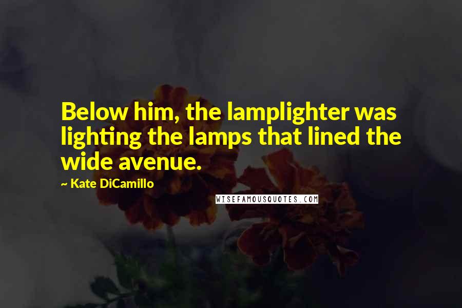 Kate DiCamillo Quotes: Below him, the lamplighter was lighting the lamps that lined the wide avenue.
