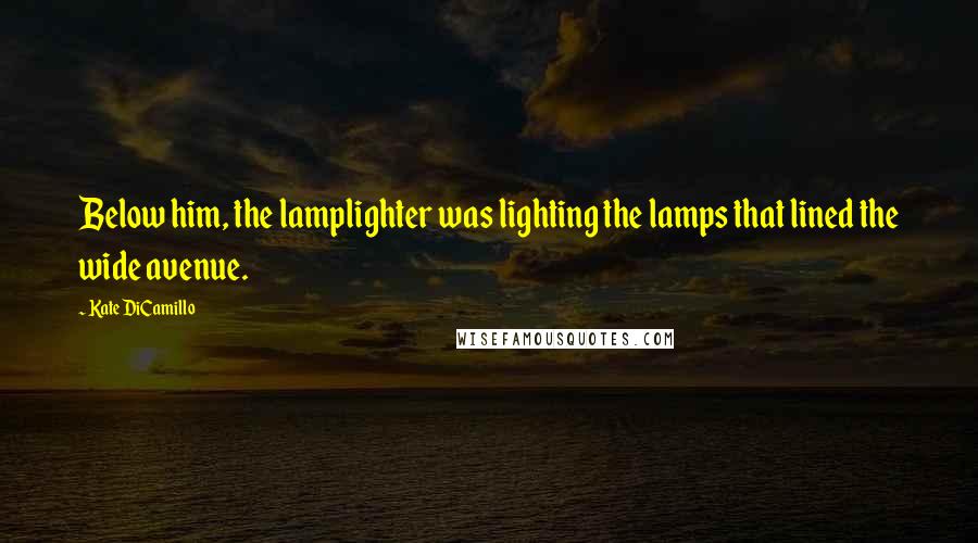 Kate DiCamillo Quotes: Below him, the lamplighter was lighting the lamps that lined the wide avenue.