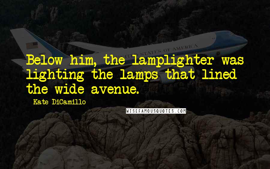 Kate DiCamillo Quotes: Below him, the lamplighter was lighting the lamps that lined the wide avenue.