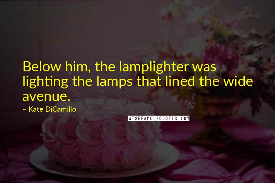 Kate DiCamillo Quotes: Below him, the lamplighter was lighting the lamps that lined the wide avenue.
