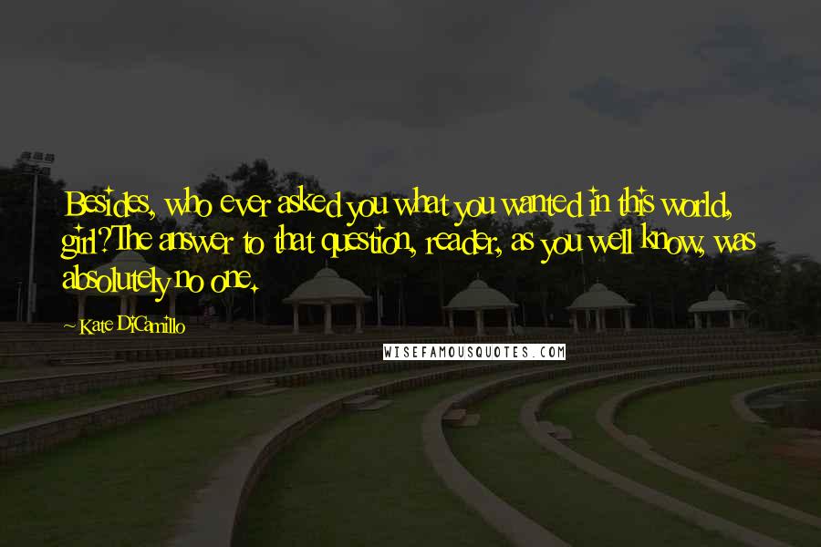 Kate DiCamillo Quotes: Besides, who ever asked you what you wanted in this world, girl?The answer to that question, reader, as you well know, was absolutely no one.