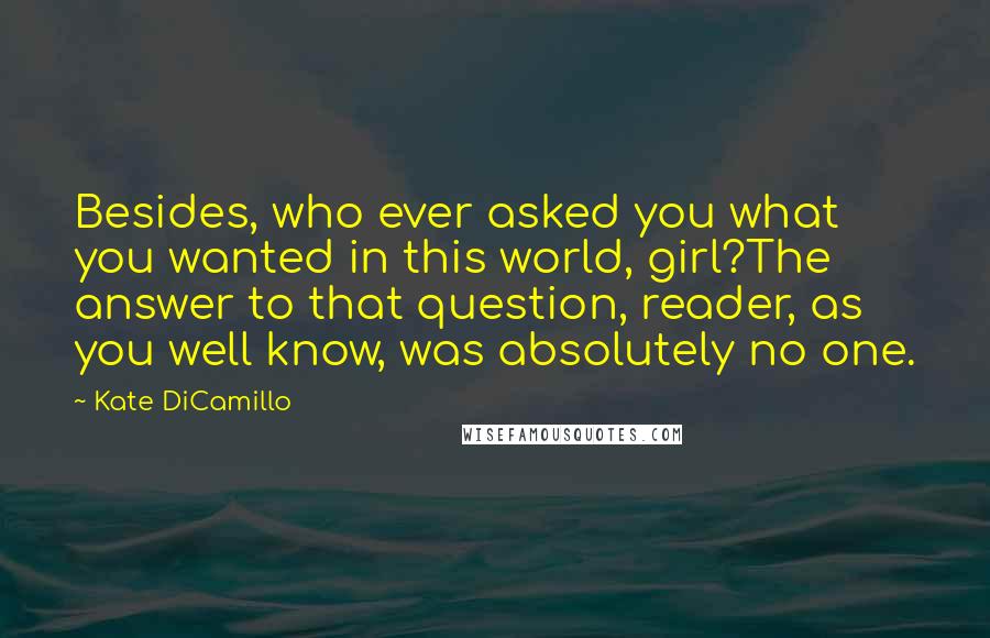 Kate DiCamillo Quotes: Besides, who ever asked you what you wanted in this world, girl?The answer to that question, reader, as you well know, was absolutely no one.