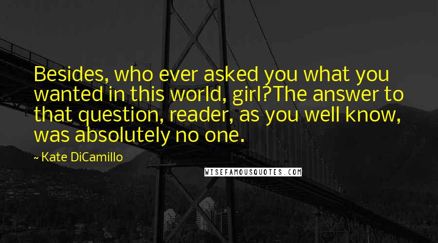 Kate DiCamillo Quotes: Besides, who ever asked you what you wanted in this world, girl?The answer to that question, reader, as you well know, was absolutely no one.