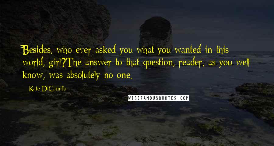 Kate DiCamillo Quotes: Besides, who ever asked you what you wanted in this world, girl?The answer to that question, reader, as you well know, was absolutely no one.