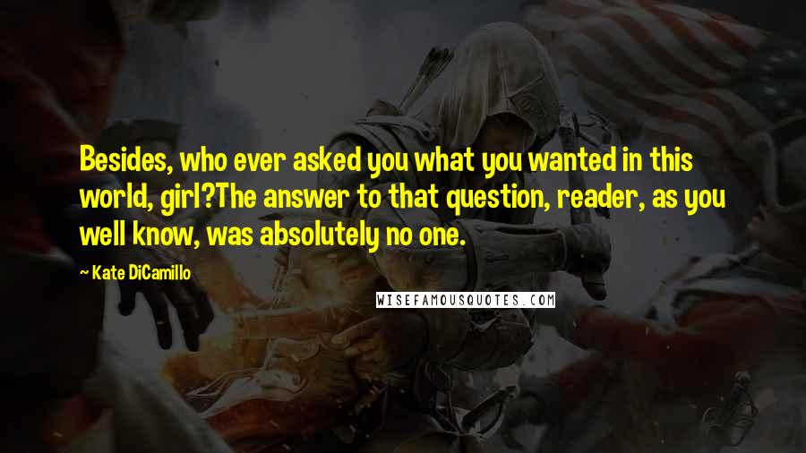 Kate DiCamillo Quotes: Besides, who ever asked you what you wanted in this world, girl?The answer to that question, reader, as you well know, was absolutely no one.