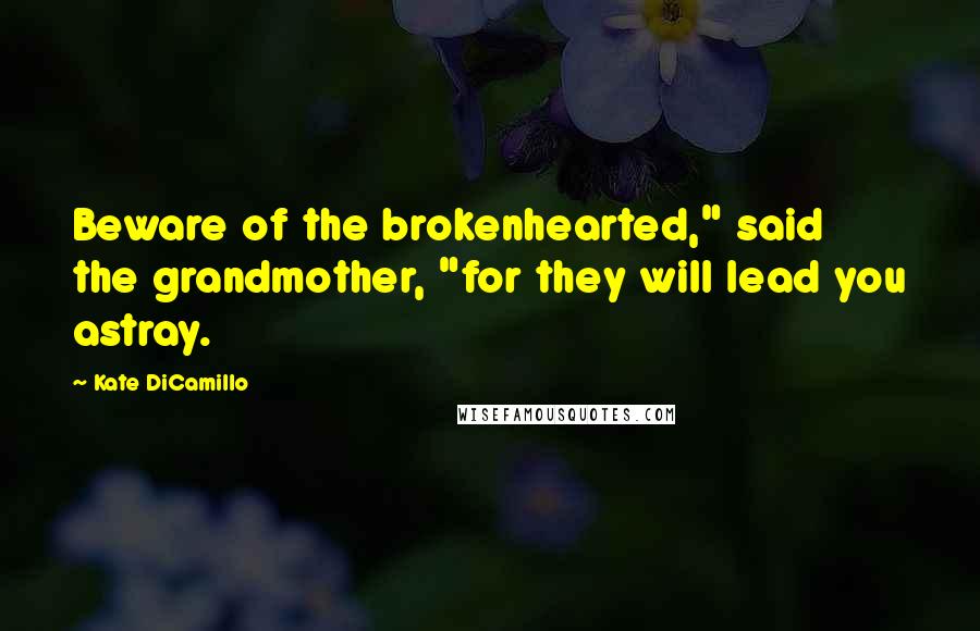 Kate DiCamillo Quotes: Beware of the brokenhearted," said the grandmother, "for they will lead you astray.