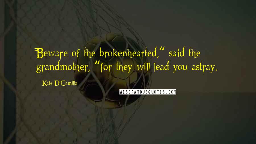 Kate DiCamillo Quotes: Beware of the brokenhearted," said the grandmother, "for they will lead you astray.