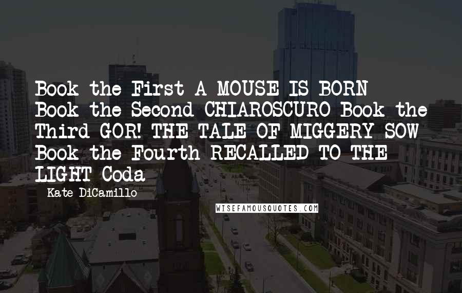 Kate DiCamillo Quotes: Book the First A MOUSE IS BORN Book the Second CHIAROSCURO Book the Third GOR! THE TALE OF MIGGERY SOW Book the Fourth RECALLED TO THE LIGHT Coda