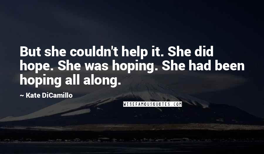 Kate DiCamillo Quotes: But she couldn't help it. She did hope. She was hoping. She had been hoping all along.