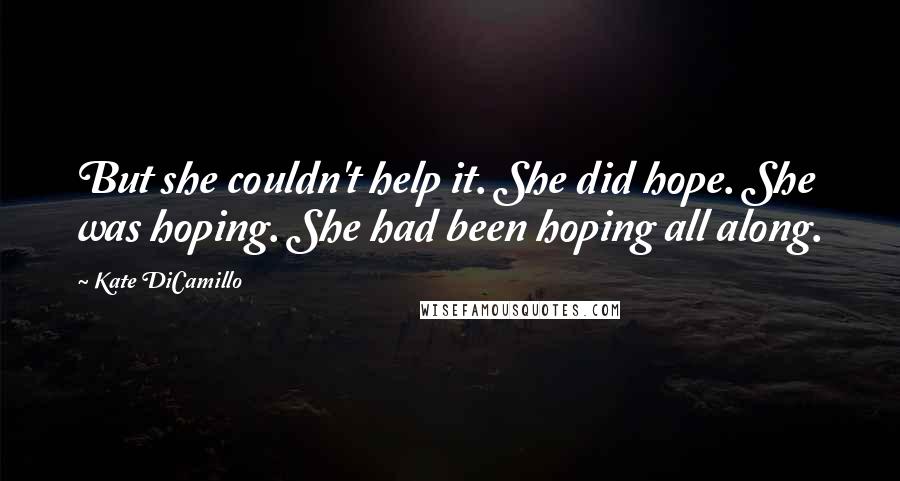 Kate DiCamillo Quotes: But she couldn't help it. She did hope. She was hoping. She had been hoping all along.