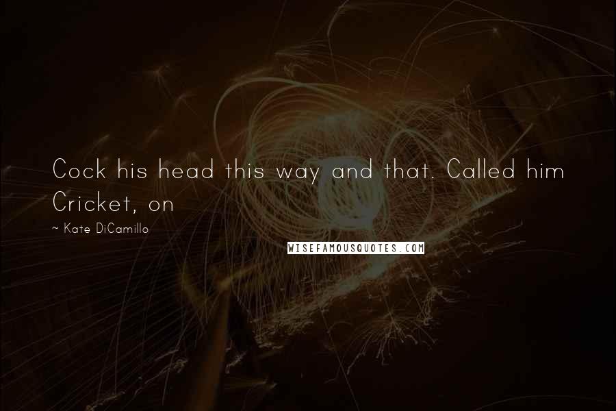 Kate DiCamillo Quotes: Cock his head this way and that. Called him Cricket, on