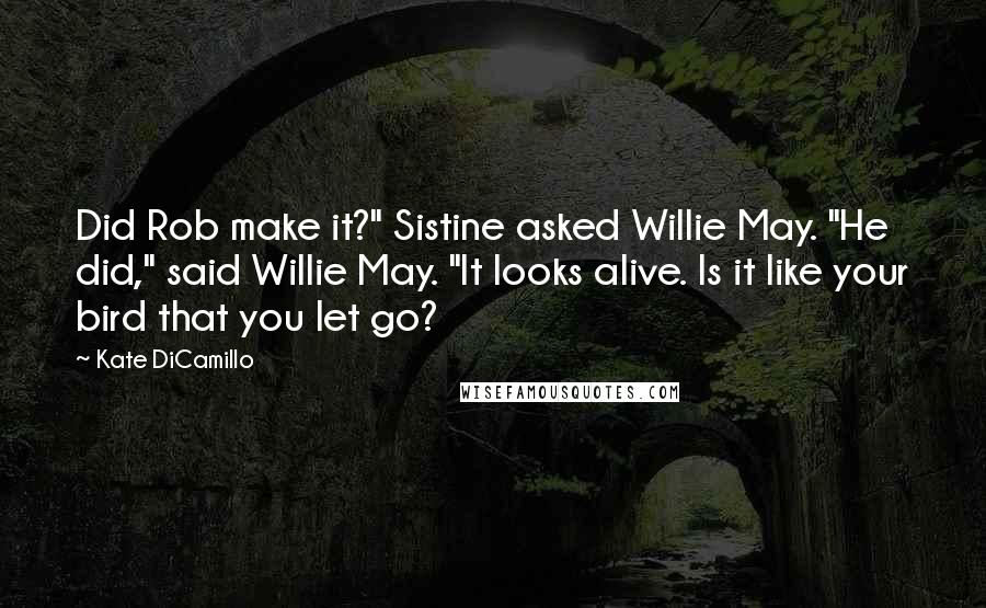 Kate DiCamillo Quotes: Did Rob make it?" Sistine asked Willie May. "He did," said Willie May. "It looks alive. Is it like your bird that you let go?