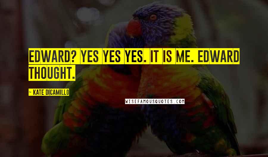 Kate DiCamillo Quotes: Edward? Yes yes yes. It is me. Edward thought.