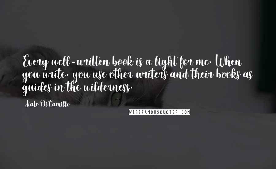 Kate DiCamillo Quotes: Every well-written book is a light for me. When you write, you use other writers and their books as guides in the wilderness.