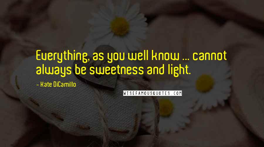 Kate DiCamillo Quotes: Everything, as you well know ... cannot always be sweetness and light.