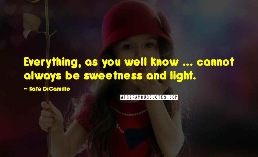 Kate DiCamillo Quotes: Everything, as you well know ... cannot always be sweetness and light.