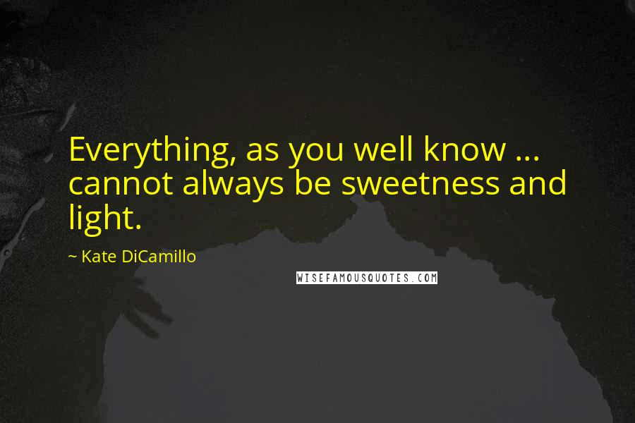 Kate DiCamillo Quotes: Everything, as you well know ... cannot always be sweetness and light.