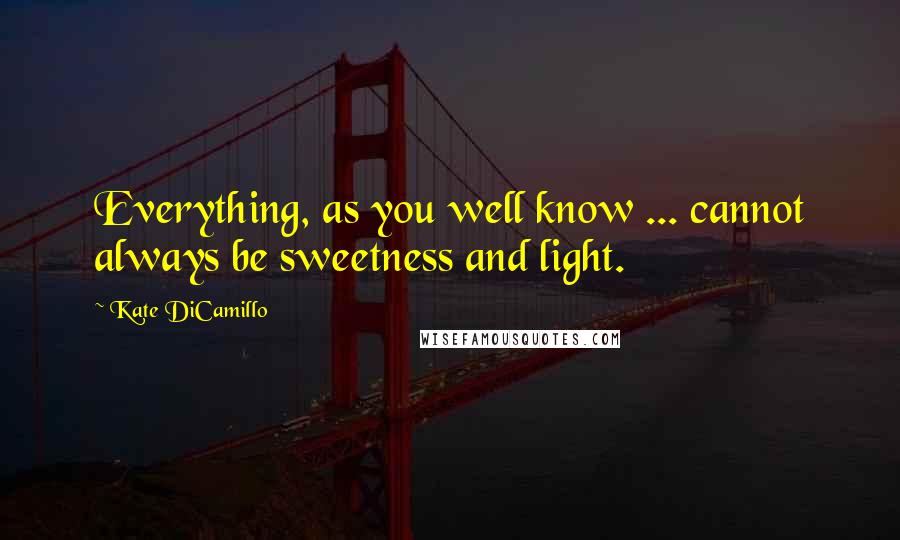 Kate DiCamillo Quotes: Everything, as you well know ... cannot always be sweetness and light.