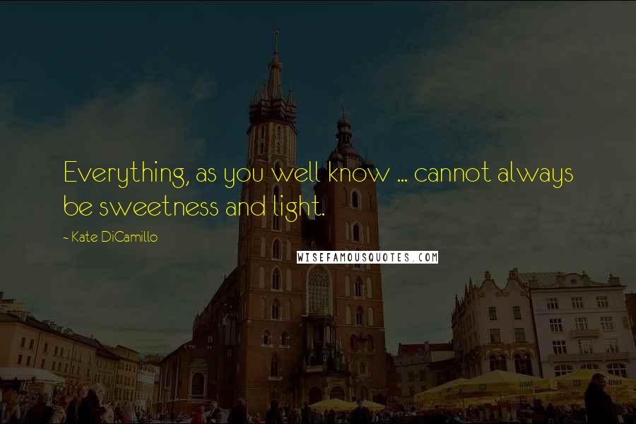 Kate DiCamillo Quotes: Everything, as you well know ... cannot always be sweetness and light.