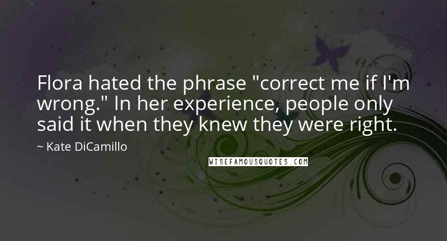 Kate DiCamillo Quotes: Flora hated the phrase "correct me if I'm wrong." In her experience, people only said it when they knew they were right.