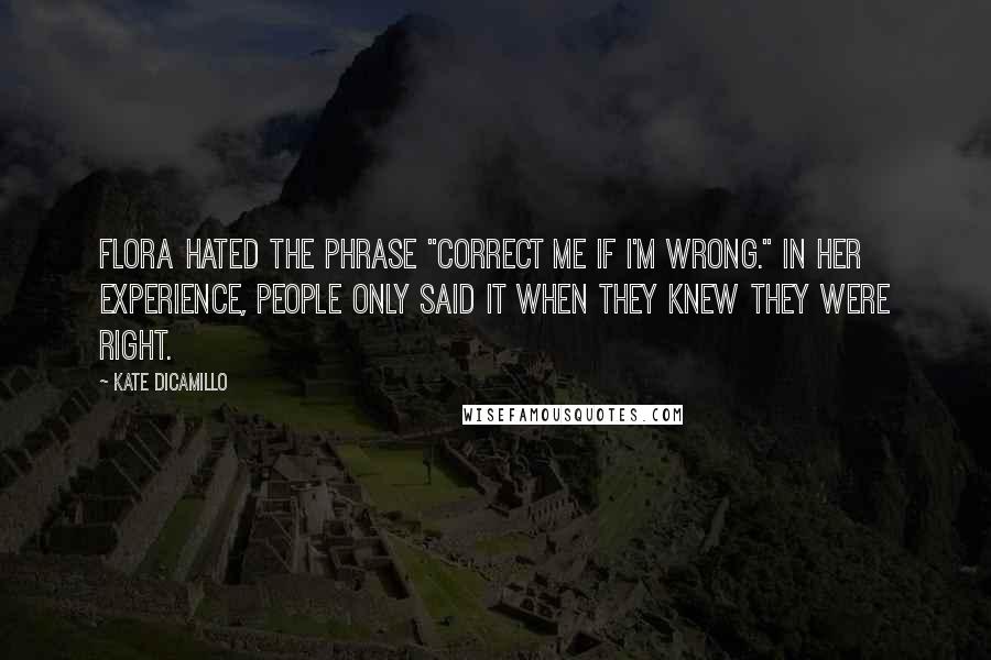 Kate DiCamillo Quotes: Flora hated the phrase "correct me if I'm wrong." In her experience, people only said it when they knew they were right.