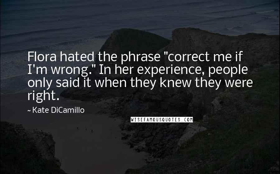 Kate DiCamillo Quotes: Flora hated the phrase "correct me if I'm wrong." In her experience, people only said it when they knew they were right.