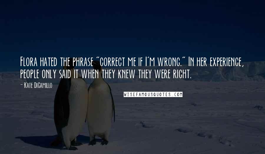 Kate DiCamillo Quotes: Flora hated the phrase "correct me if I'm wrong." In her experience, people only said it when they knew they were right.
