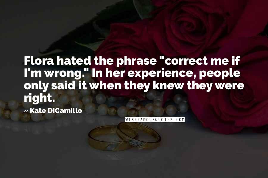 Kate DiCamillo Quotes: Flora hated the phrase "correct me if I'm wrong." In her experience, people only said it when they knew they were right.