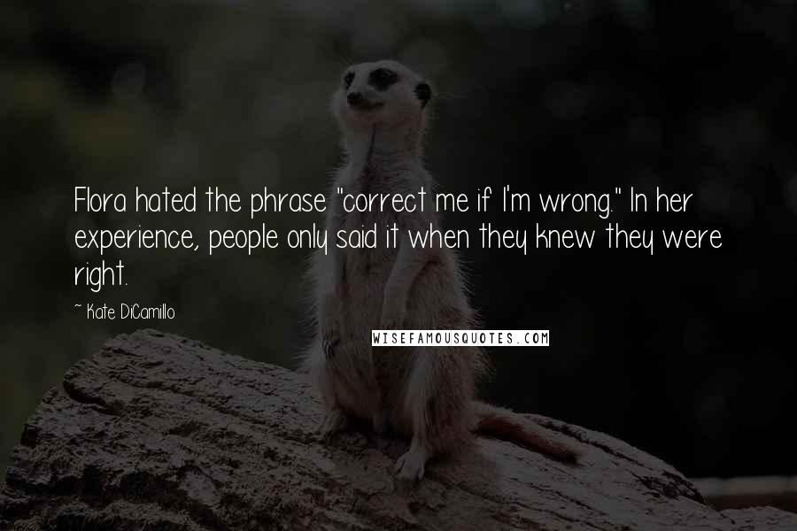 Kate DiCamillo Quotes: Flora hated the phrase "correct me if I'm wrong." In her experience, people only said it when they knew they were right.