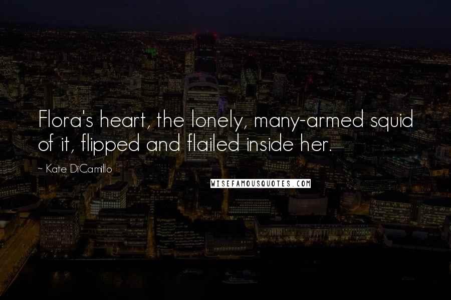 Kate DiCamillo Quotes: Flora's heart, the lonely, many-armed squid of it, flipped and flailed inside her.