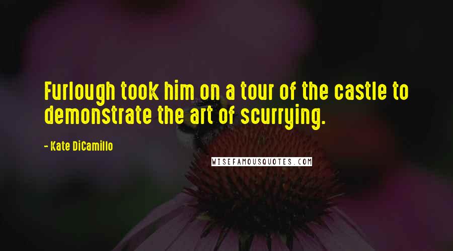 Kate DiCamillo Quotes: Furlough took him on a tour of the castle to demonstrate the art of scurrying.