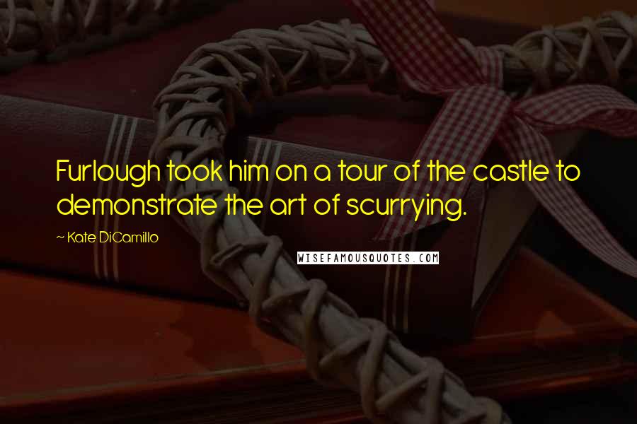 Kate DiCamillo Quotes: Furlough took him on a tour of the castle to demonstrate the art of scurrying.