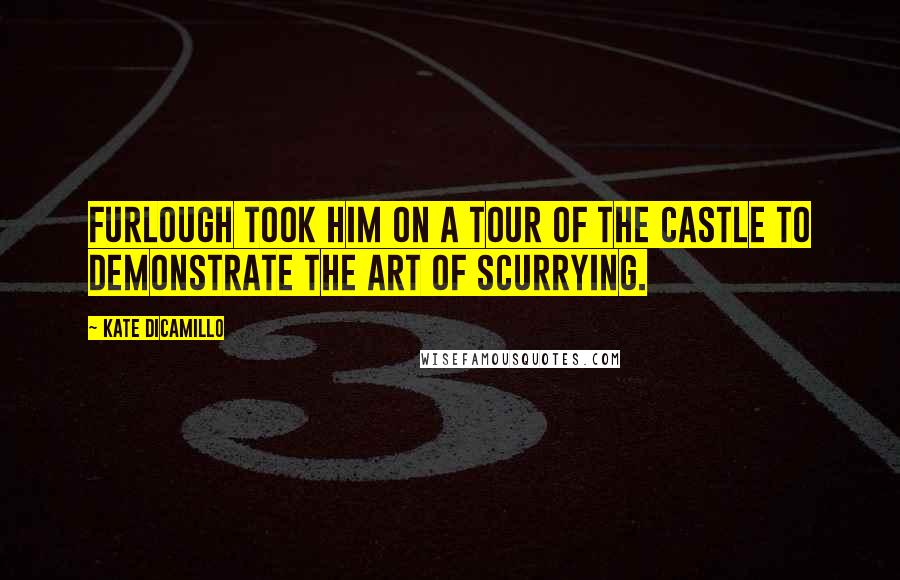 Kate DiCamillo Quotes: Furlough took him on a tour of the castle to demonstrate the art of scurrying.