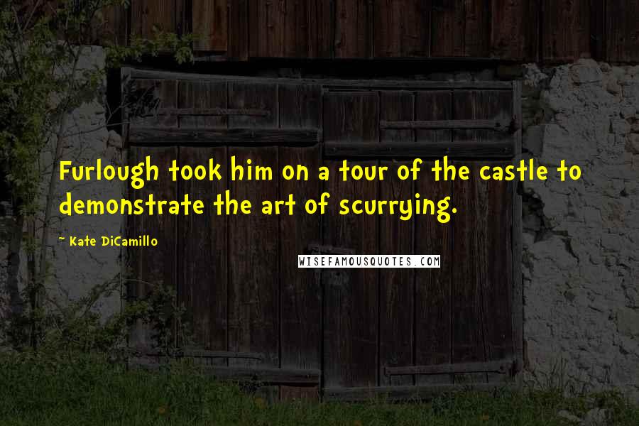 Kate DiCamillo Quotes: Furlough took him on a tour of the castle to demonstrate the art of scurrying.